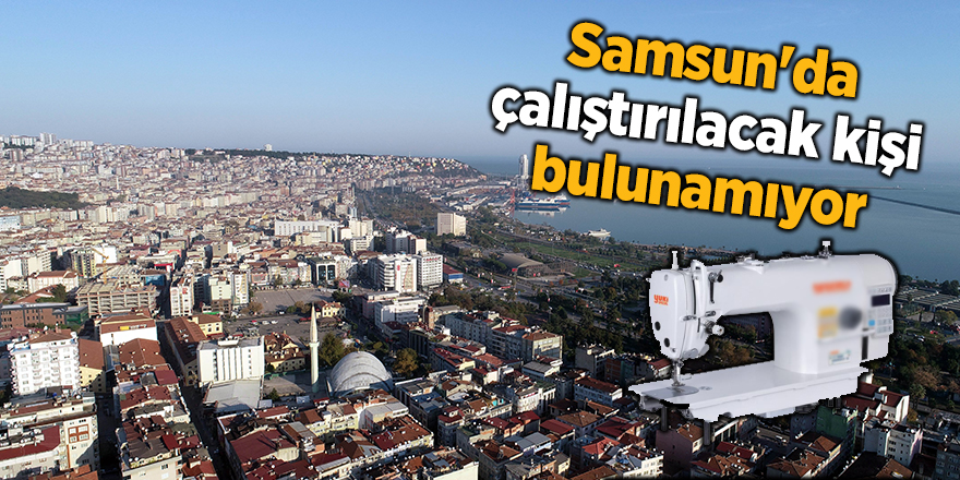 Samsun'da çalıştırılacak kişi bulunamıyor