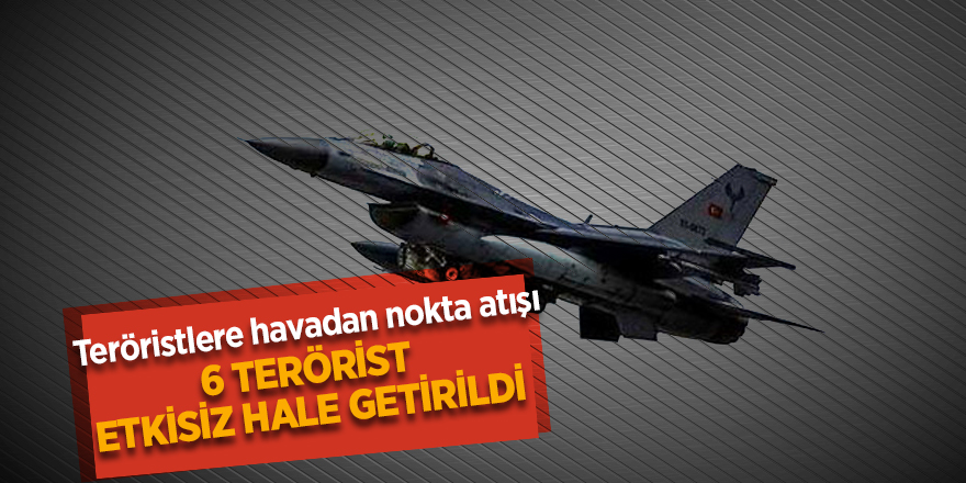 6 terörist etkisiz hale getirildi