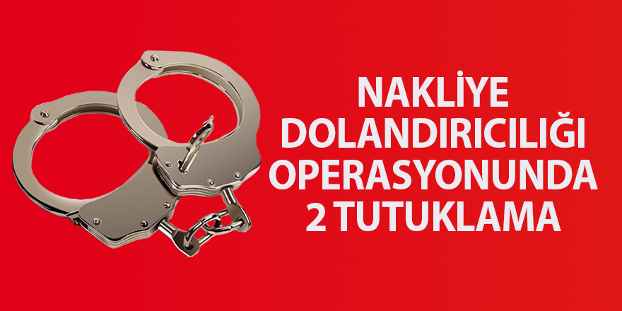 Nakliye dolandırıcılığı operasyonunda 2 tutuklama