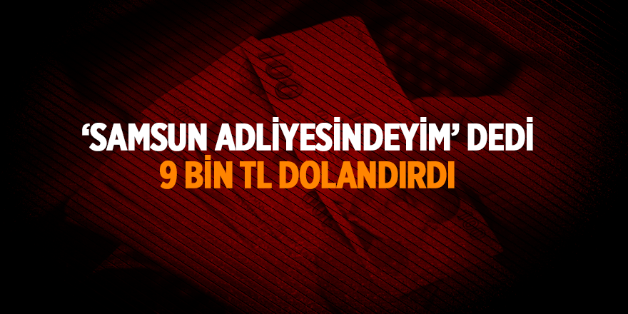 Samsun'da akıl almaz dolandırıcılık