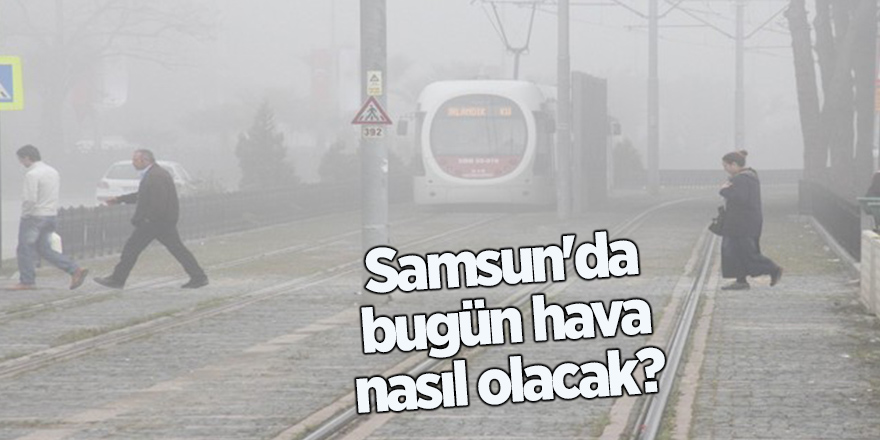 Samsunlular sisli ve puslu havaya dikkat!