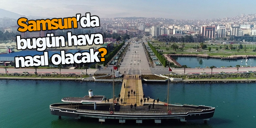 Samsun'da bugün hava nasıl olacak?