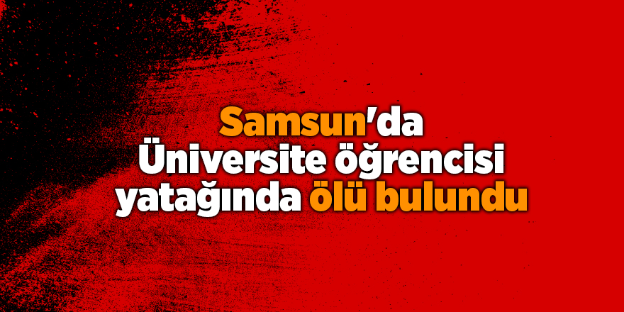 Samsun'da Üniversite öğrencisi yatağında ölü bulundu