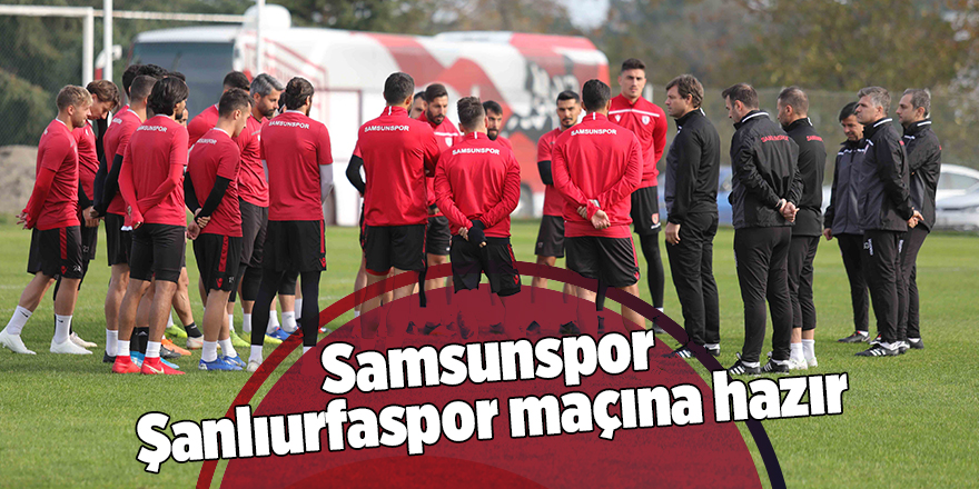 Samsunspor Şanlıurfaspor maçına hazır