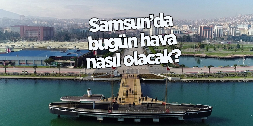 Samsun'da bugün hava nasıl olacak?