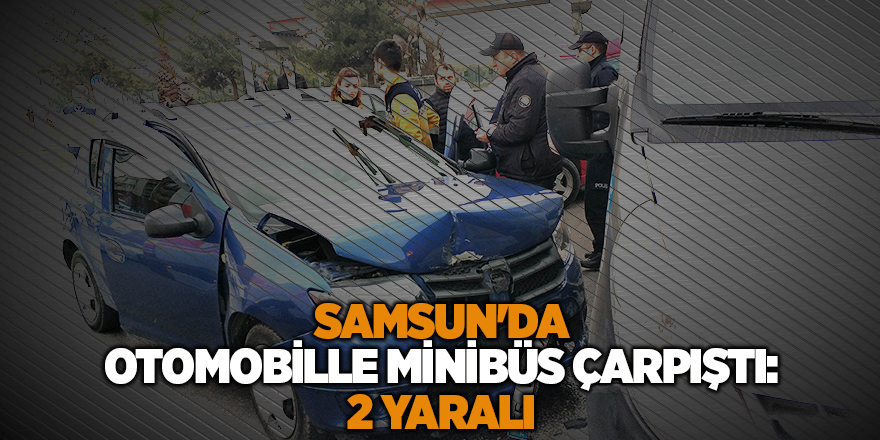 Samsun'da otomobille minibüs çarpıştı: 2 yaralı