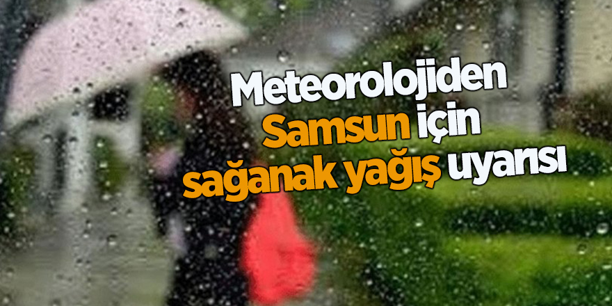 Meteorolojiden Samsun için sağanak yağış uyarısı