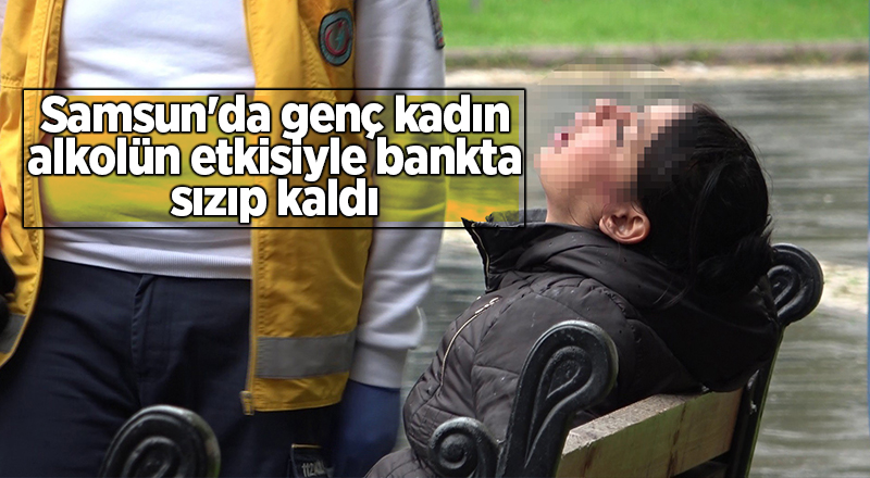 Samsun'da genç kadın alkolün etkisiyle bankta sızıp kaldı