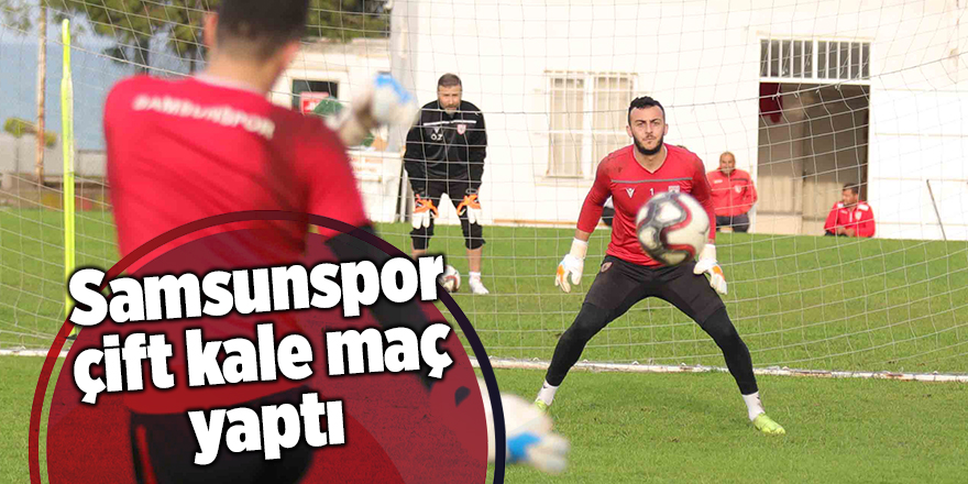 Samsunspor çift kale maç yaptı