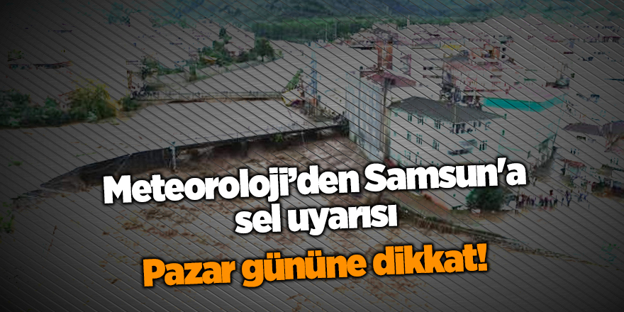 Meteoroloji'den Samsun'a sel uyarısı