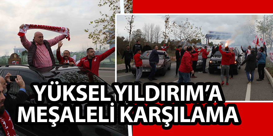 YÜKSEL YILDIRIM’A MEŞALELİ KARŞILAMA