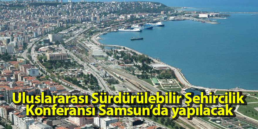 Uluslararası Sürdürülebilir Şehircilik Konferansı Samsun’da yapılacak