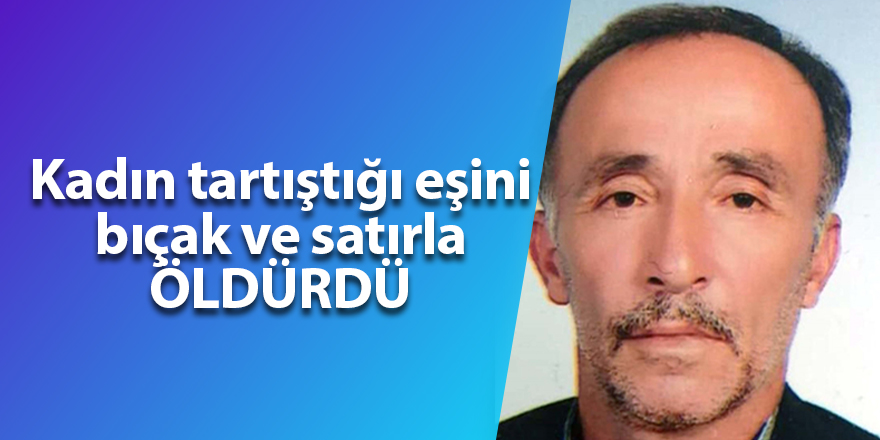 Kadın tartıştığı eşini bıçak ve satırla öldürdü