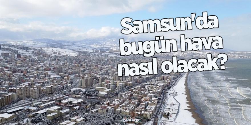 Samsun'da bugün hava nasıl olacak