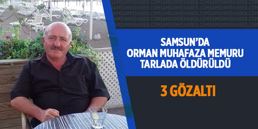 Samsun'da orman muhafaza memuru tarlada öldürüldü