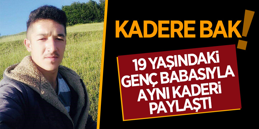 19 yaşındaki genç babasıyla aynı kaderi paylaştı 