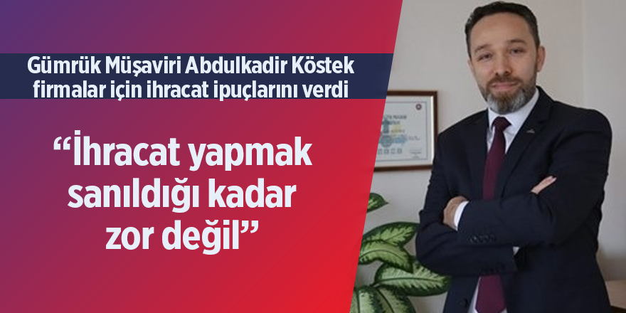 Gümrük Müşaviri Abdulkadir Köstek firmalar için ihracat ipuçlarını verdi