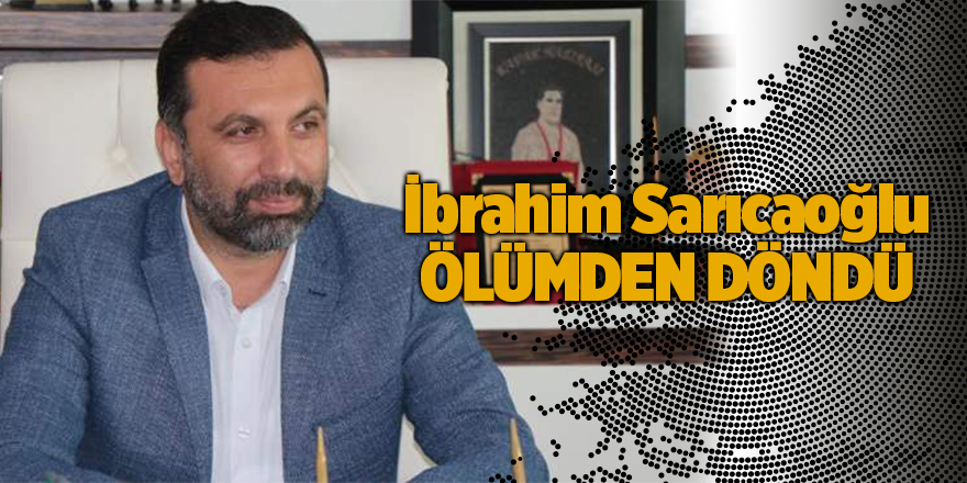 İbrahim Sarıcaoğlu ölümden döndü