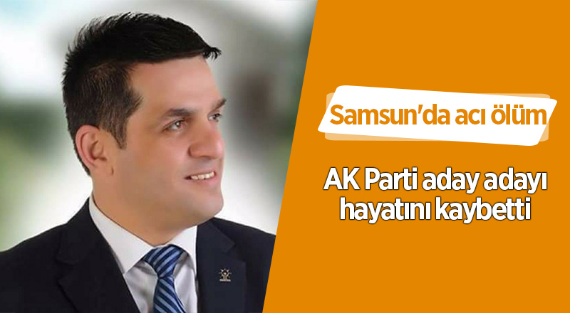 AK Parti aday adayı hayatını kaybetti