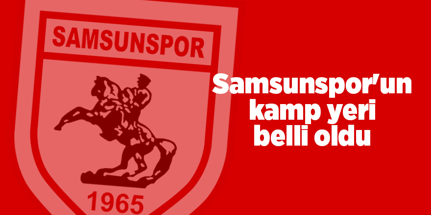 Samsunspor'un kamp yeri belli oldu