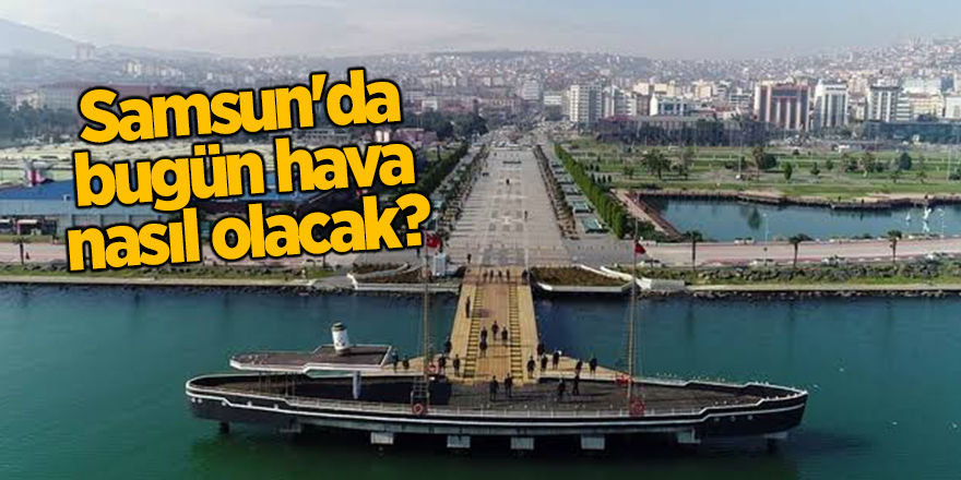 Samsun'da bugün hava nasıl olacak?