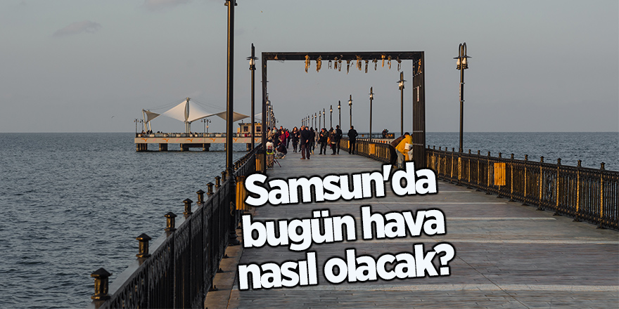 Samsun'da bugün hava nasıl olacak?