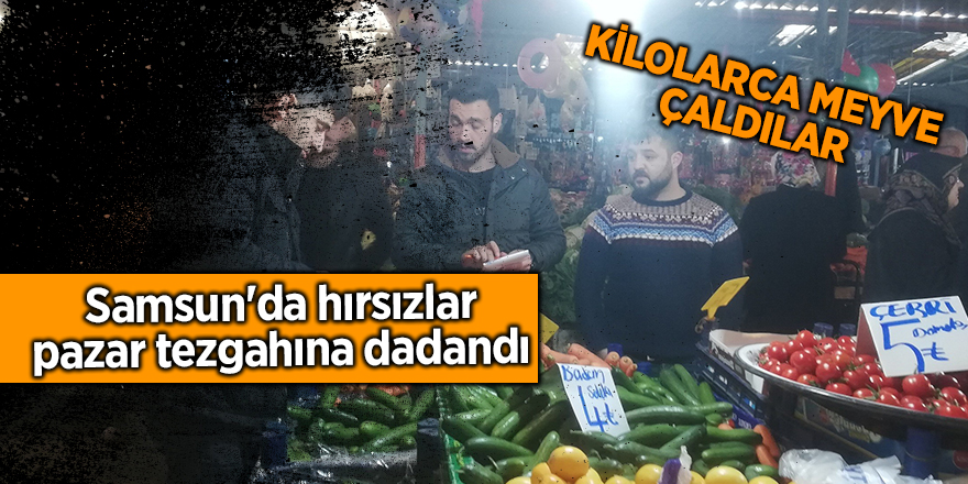 Samsun'da hırsızlar pazar tezgahına dadandı