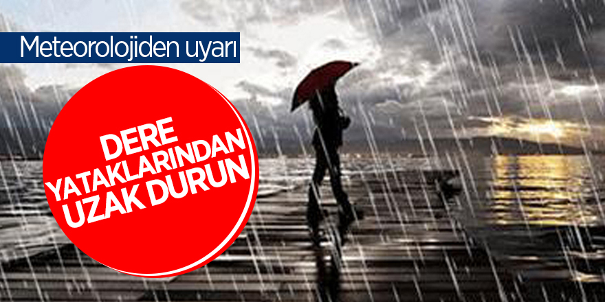 Meteorolojiden “Dere yataklarından uzak durun” uyarısı 