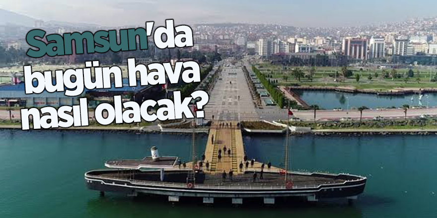 Samsun'da bugün hava nasıl olacak