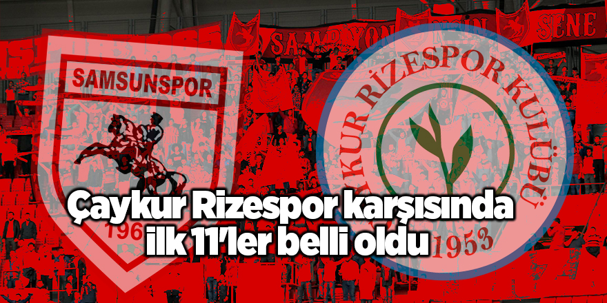 Yılport Samsunspor'un Çaykur Rizespor karşısındaki ilk 11 belli oldu