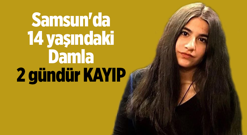 Samsun'da 14 yaşındaki Damla 2 gündür kayıp