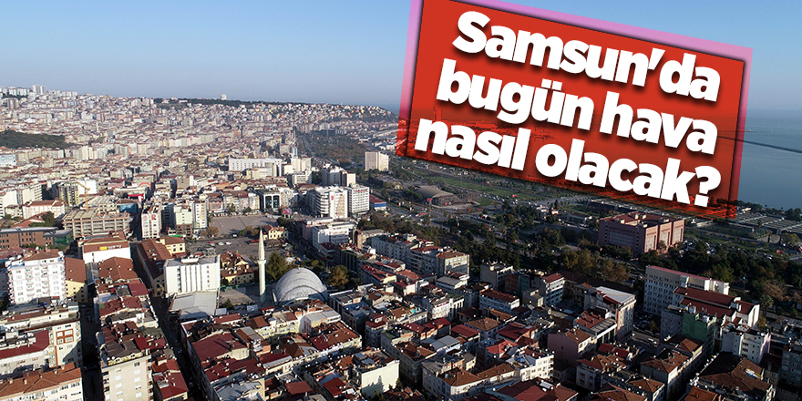 Samsun'da bugün hava nasıl olacak?