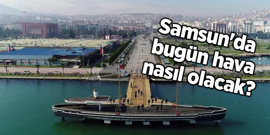 Samsun'da bugün hava nasıl olacak?