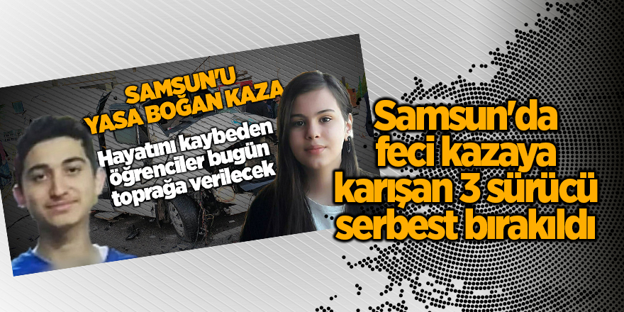 Samsun'da feci kazaya karışan 3 sürücü serbest bırakıldı