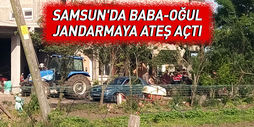 Samsun'da baba-oğul jandarmaya ateş açtı