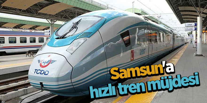 Samsun'a hızlı tren müjdesi