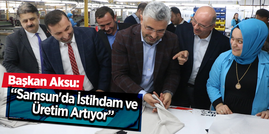 Başkan Aksu: Samsun'da İstihdam ve Üretim Artıyor