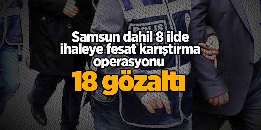 Samsun dahil 8 ilde ihaleye fesat karıştırma operasyonu