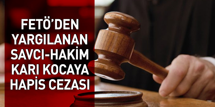 Samsun'da FETÖ'den yargılanan savcı-hakim karı kocaya hapis cezası