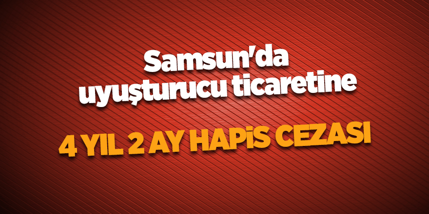 Samsun'da uyuşturucu ticaretine 4 yıl 2 ay hapis cezası