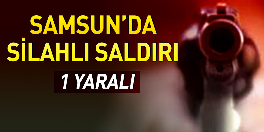 Samsun'da silahlı saldırı: 1 yaralı