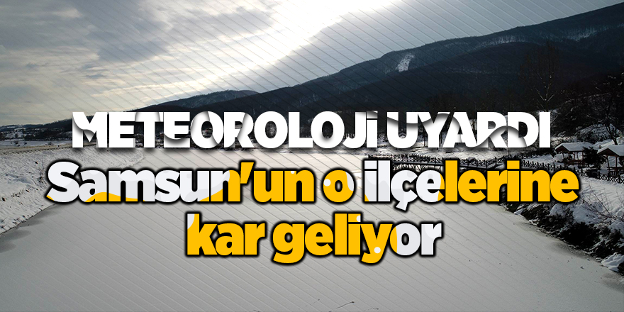 Samsun'un o ilçelerine kar geliyor