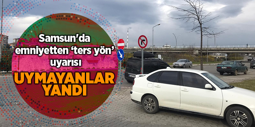 Samsun'da  emniyetten ‘ters yön’ uyarısı