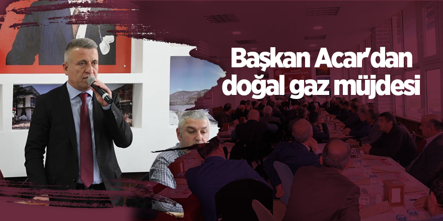 Başkan Acar'dan doğal gaz müjdesi