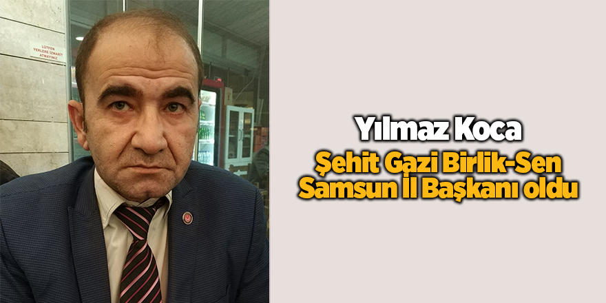 Yılmaz Koca, Şehit Gazi Birlik-Sen Samsun İl Başkanı oldu