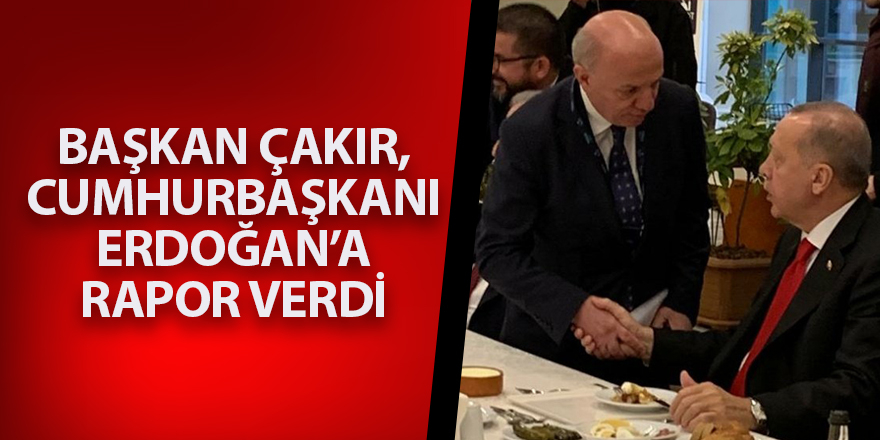 Başkan Çakır, Cumhurbaşkanı Erdoğan’a rapor verdi