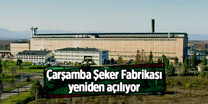 Çarşamba Şeker Fabrikası yeniden açılıyor