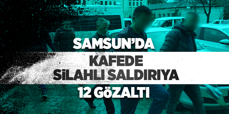 Samsun'da kafede silahlı saldırıya 12 gözaltı