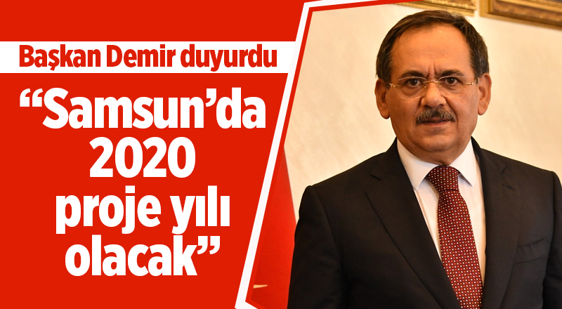 Başkan Demir duyurdu: Samsun’da 2020 proje yılı olacak