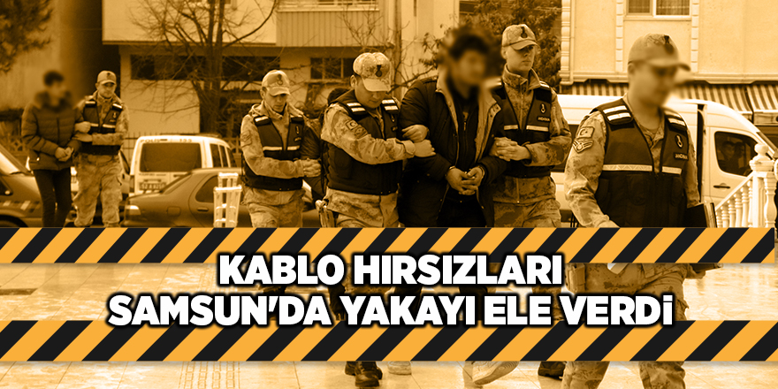 Kablo hırsızları Samsun'da yakayı ele verdi